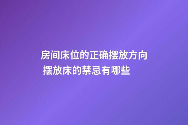 房间床位的正确摆放方向 摆放床的禁忌有哪些
